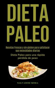 Dieta Paleo: Recetas frescas y sin gluten para satisfacer sus necesidades diarias (Dieta Paleo para una rápida pérdida de peso)