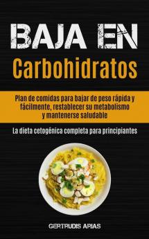 Baja En Carbohidratos: Plan de comidas para bajar de peso rápida y fácilmente restablecer su metabolismo y mantenerse saludable (La dieta cetogénica completa para principiantes)