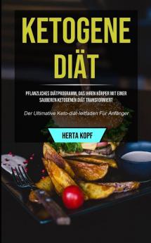 Ketogene Diat: Pflanzliches Diatprogramm Das Ihren Koerper Mit Einer Sauberen Ketogenen Diat Transformiert (Der Ultimative Keto-diat-leitfaden Fur ... Ultimative Keto-diät-leitfaden Für Anfänger)