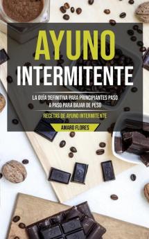 Ayuno Intermitente: La guia definitiva para principiantes paso a paso para bajar de peso (Recetas de ayuno intermitente): La guía definitiva para ... bajar de peso (Recetas de ayuno intermitente)