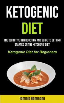 Ketogenic Diet: The Definitive Introduction and Guide to Getting Started on the Ketogenic Diet (Ketogenic Diet for Beginners)