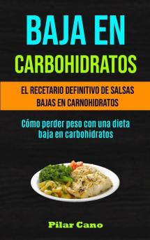 Baja En Carbohidratos: El recetario definitivo de salsas bajas en carnohidratos (Cómo perder peso con una dieta baja en carbohidratos)