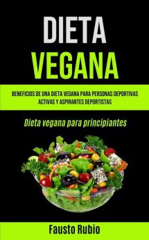 Dieta Vegana: Beneficios de una dieta vegana para personas deportivas activas y aspirantes deportistas (Dieta vegana para principiantes)