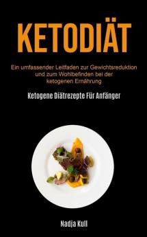 Ketodiät: Ein Umfassender Leitfaden Zur Gewichtsreduktion Und Zum Wohlbefinden Bei Der Ketogenen Ernährung (Ketogene Diätrezepte Für Anfänger)