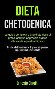 Dieta Chetogenica: La guida completa a una dieta ricca di grassi antd un approccio pratico alla salute e perdita di peso (Ricette ad alto contenuto di grassi per persone impegnate nella dieta cheto)