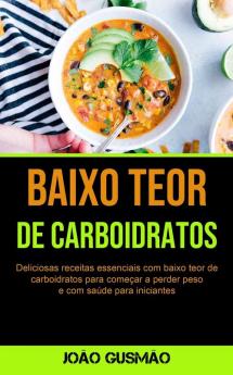 Baixo Teor De Carboidratos: Deliciosas receitas essenciais com baixo teor de carboidratos para começar a perder peso e com saúde para iniciantes