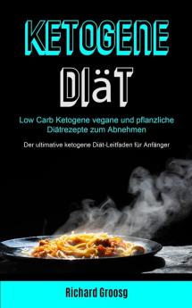 Ketogene Diät: Low Carb Ketogene Vegane Und Pflanzliche Diätrezepte Zum Abnehmen (Der Ultimative Ketogene Diät-leitfaden Für Anfänger)