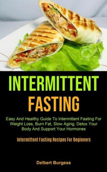 Intermittent Fasting: Easy And Healthy Guide To Intermittent Fasting For Weight Loss Burn Fat Slow Aging Detox Your Body And Support Your Hormones (Intermittent Fasting Recipes For Beginners)