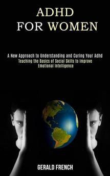 Adhd for Women: A New Approach to Understanding and Curing Your Adhd (Teaching the Basics of Social Skills to Improve Emotional Intelligence)