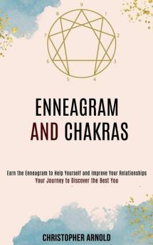 Enneagram and Chakras: Your Journey to Discover the Best You (Earn the Enneagram to Help Yourself and Improve Your Relationships)