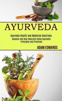 Ayurveda: Balance and Heal Naturally Using Ayurvedic Principles and Practices (Ayurveda Health and Medicine Doctrines)