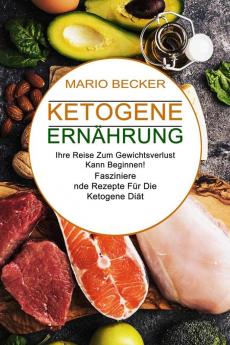 Ketogene Ernahrung: Faszinierende Rezepte Für Die Ketogene Diät (Ihre Reise Zum Gewichtsverlust Kann Beginnen!)