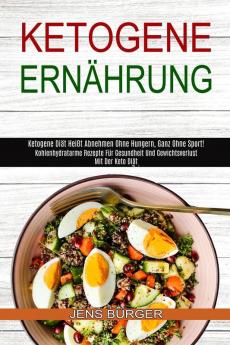 Ketogene Ernahrung: Kohlenhydratarme Rezepte Für Gesundheit Und Gewichtsverlust Mit Der Keto Diät (Ketogene Diät Heißt Abnehmen Ohne Hungern Ganz Ohne Sport!)