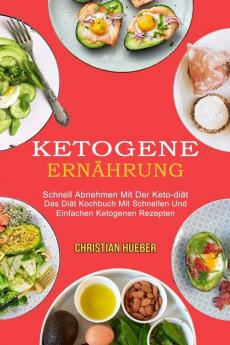 Ketogene Ernahrung: Das Diät Kochbuch Mit Schnellen Und Einfachen Ketogenen Rezepten (Schnell Abnehmen Mit Der Keto-diät)