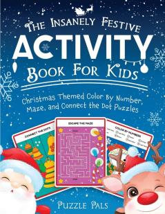 The Insanely Festive Activity Book For Kids: Christmas Themed Color By Number Maze and Connect The Dot Puzzles