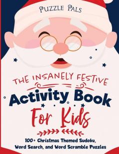 The Insanely Festive Activity Book For Kids: 100+ Christmas Themed Sudoku Word Search and Word Scramble Puzzles