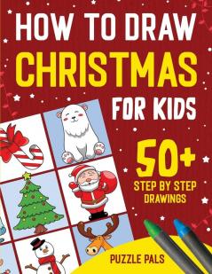 How To Draw Christmas Characters: 50+ Festively Themed Step By Step Drawings For Kids Ages 4 - 8