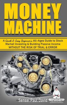 Money Machine: A Quick and Easy Beginner's All-Ages Guide to Stock Market Investing and Building Passive Income without the Risk of Trial and Error: BOOK4 (Sensei Self Development)