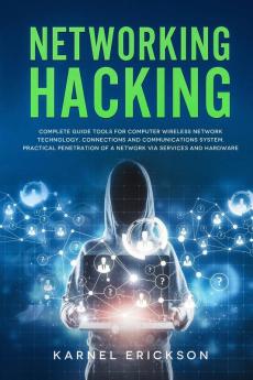 Networking Hacking: Complete guide tools for computer wireless network technology connections and communications system. Practical penetration of a network via services and hardware.