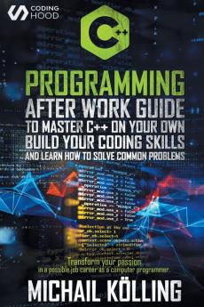 C++ Programming: After work guide to master C++ on your own. Build your coding skills and learn how to solve common problems. Transform your passion in a possible job career as a computer programmer.