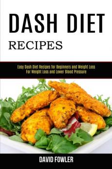 Dash Diet Recipes: Easy Dash Diet Recipes for Beginners and Weight Loss (For Weight Loss and Lower Blood Pressure)