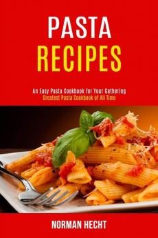 Pasta Recipes: An Easy Pasta Cookbook for Your Gathering (Greatest Pasta Cookbook of All Time)