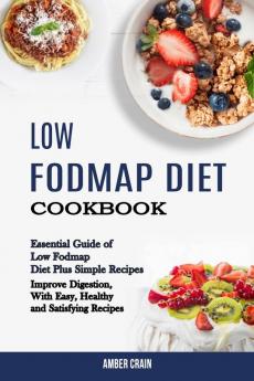 Low Fodmap Diet Cookbook: Essential Guide of Low Fodmap Diet Plus Simple Recipes (Improve Digestion With Easy Healthy and Satisfying Recipes)