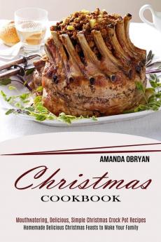 Christmas Cookbook: Mouthwatering Delicious Simple Christmas Crock Pot Recipes (Homemade Delicious Christmas Feasts to Make Your Family)