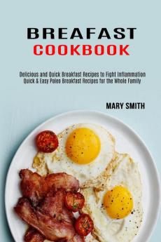 Breakfast Cookbook: Quick & Easy Paleo Breakfast Recipes for the Whole Family (Delicious and Quick Breakfast Recipes to Fight Inflammation)