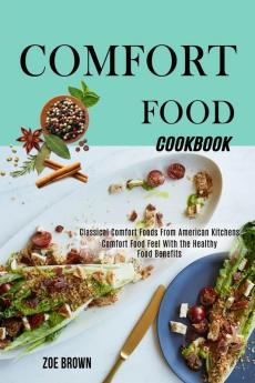 Comfort Food Cookbook: Comfort Food Feel With the Healthy Food Benefits (Classical Comfort Foods From American Kitchens)