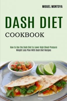 Dash Diet Cookbook: Weight Loss Plan With Dash Diet Recipes (How to Use the Dash Diet to Lower High Blood Pressure)