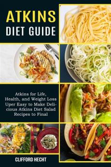 Atkins Diet Guide: Atkins for Life Health and Weight Loss (Uper Easy to Make Delicious Atkins Diet Salad Recipes to Final)