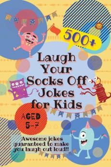 Laugh Your Socks Off Jokes for Kids Aged 5-7: 500+ Awesome Jokes Guaranteed to Make You Laugh Out Loud!