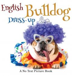 English Bulldog Dress-up A No Text Picture Book: A Calming Gift for Alzheimer Patients and Senior Citizens Living With Dementia: 5 (Soothing Picture Books for the Heart and Soul)