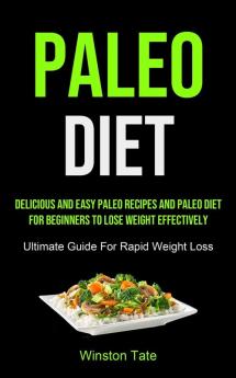 Paleo Diet: Delicious And Easy Paleo Recipes And Paleo Diet For Beginners To Lose Weight Effectively (Ultimate Guide For Rapid Weight Loss)