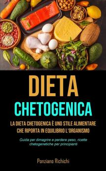 Dieta Chetogenica: La Dieta Chetogenica è uno stile alimentare che riporta in equilibrio l'organismo (Guida per dimagrire e perdere peso ricette chetogenetiche per principianti)