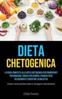 Dieta Chetogenica: La guida completa alla dieta chetogenica per principianti per bruciare i grassi per sempre perdere peso velocemente e invertire la ... come perdere peso e dimagrire velocemente)