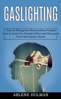 Gaslighting: How to Avoid the Gaslight Effect and Recovery From Narcissistic Abuse (How to Recognize Manipulative People)