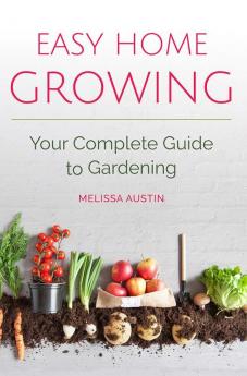 Easy Home Growing: Your Complete Guide to Gardening