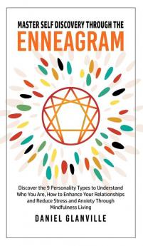 Master Self Discovery through the Enneagram: Discover the 9 Personality Types to Understand Who You Are How to Enhance Your Relationships and Reduce Stress and Anxiety Through Mindfulness Living