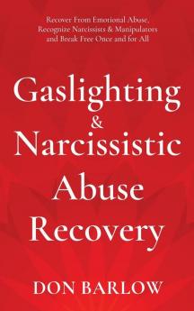 Gaslighting & Narcissistic Abuse Recovery: Recover from Emotional Abuse Recognize Narcissists & Manipulators and Break Free Once and for All