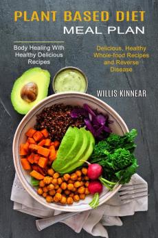 Plant Based Diet Meal Plan: Delicious Healthy Whole-food Recipes and Reverse Disease (Body Healing With Healthy Delicious Recipes)