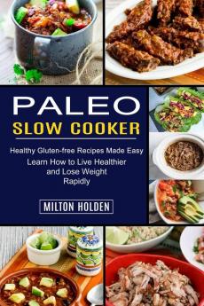 Paleo Slow Cooker: Learn How to Live Healthier and Lose Weight Rapidly (Healthy Gluten-free Recipes Made Easy)