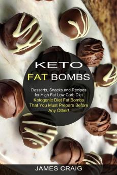 Keto Fat Bombs: Ketogenic Diet Fat Bombs That You Must Prepare Before Any Other! (Desserts Snacks and Recipes for High Fat Low Carb Diet)