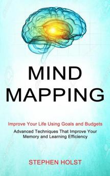 Mind Mapping: Improve Your Life Using Goals and Budgets (Advanced Techniques That Improve Your Memory and Learning Efficiency)