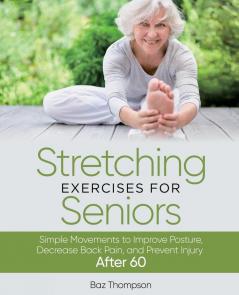 Stretching Exercises For Seniors: Simple Movements to Improve Posture Decrease Back Pain and Prevent Injury After 60