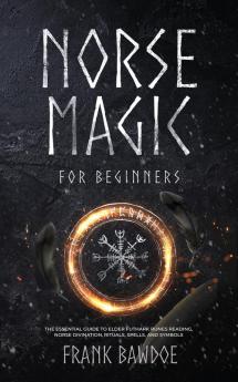 Norse Magic for Beginners: The Essential Guide to Elder Futhark Runes Reading Norse Divination Rituals Spells and Symbols