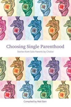 Choosing Single Parenthood: Stories from Solo Parents by Choice