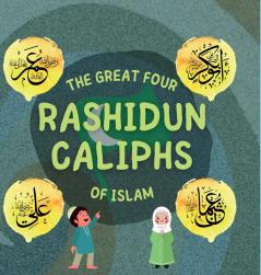 The Great Four Rashidun Caliphs of Islam: The Life Story of Four Great Companions of Prophet Muhammad ﷺ (Kids Islamic Learning Collection)