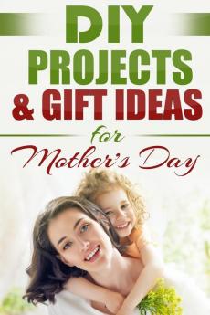 DIY PROJECTS & GIFT IDEAS FOR Mother's Day: 1 (Do It Yourself Crafts & Hobbies Diy Holiday Gifts)